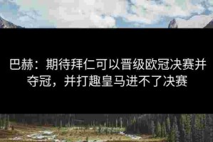 巴赫：期待拜仁可以晋级欧冠决赛并夺冠，并打趣皇马进不了决赛