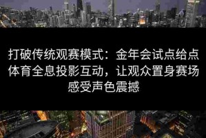 打破传统观赛模式：金年会试点给点体育全息投影互动，让观众置身赛场感受声色震撼