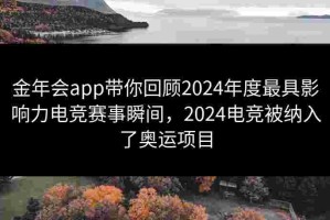 金年会app带你回顾2024年度最具影响力电竞赛事瞬间，2024电竞被纳入了奥运项目