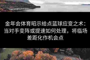 金年会体育昭示给点蓝球应变之术：当对手变阵或提速如何处理，将临场差距化作机会点