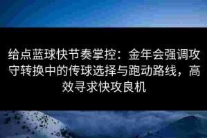 给点蓝球快节奏掌控：金年会强调攻守转换中的传球选择与跑动路线，高效寻求快攻良机
