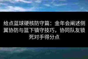 给点蓝球硬核防守篇：金年会阐述侧翼协防与篮下镇守技巧，协同队友锁死对手得分点