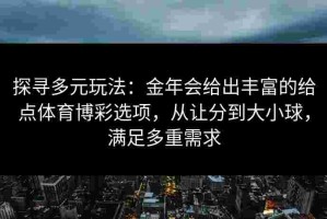 探寻多元玩法：金年会给出丰富的给点体育博彩选项，从让分到大小球，满足多重需求