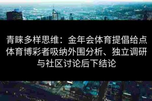 青睐多样思维：金年会体育提倡给点体育博彩者吸纳外围分析、独立调研与社区讨论后下结论