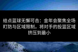 给点蓝球无懈可击：金年会聚焦全场盯防与区域限制，将对手的投篮区域挤压到最小