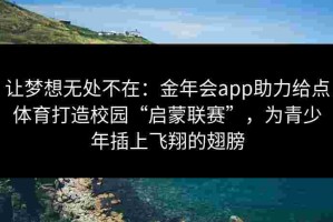 让梦想无处不在：金年会app助力给点体育打造校园“启蒙联赛”，为青少年插上飞翔的翅膀