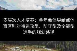 多层次人才培养：金年会倡导给点体育区别对待进攻型、防守型及全能型选手的规划路径