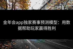 金年会app独家赛事预测模型：用数据帮助玩家赢得胜利