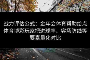 战力评估公式：金年会体育帮助给点体育博彩玩家把进球率、客场防线等要素量化对比