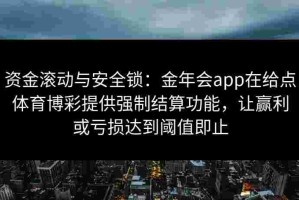 资金滚动与安全锁：金年会app在给点体育博彩提供强制结算功能，让赢利或亏损达到阈值即止