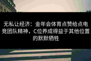 无私让经济：金年会体育点赞给点电竞团队精神，C位养成得益于其他位置的默默牺牲