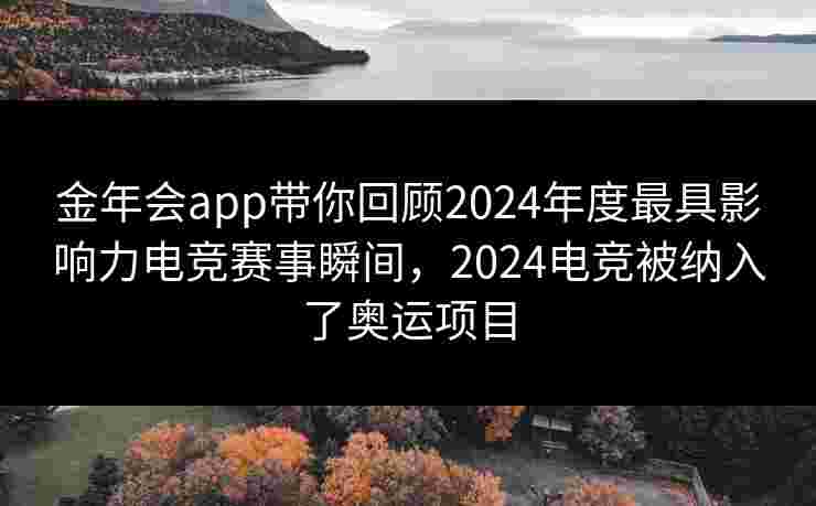 金年会app带你回顾2024年度最具影响力电竞赛事瞬间，2024电竞被纳入了奥运项目