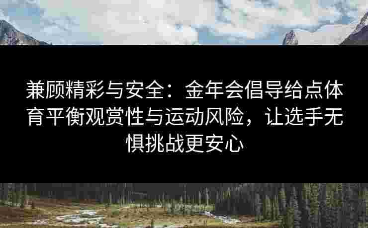 兼顾精彩与安全：金年会倡导给点体育平衡观赏性与运动风险，让选手无惧挑战更安心