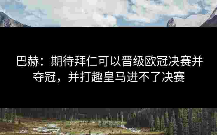 巴赫:期待拜仁可以晋级欧冠决赛并夺冠,并打趣皇马进不了决赛 巴赫:期待拜仁可以晋级欧冠决赛并夺冠,并打趣皇马进不了决赛