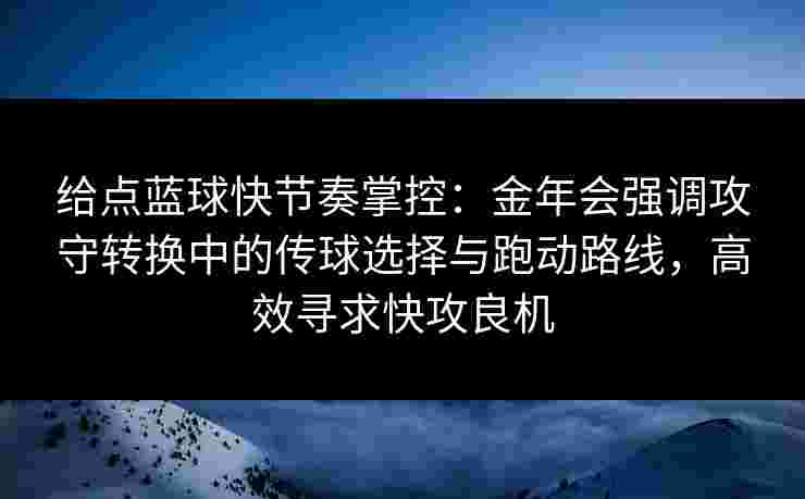 给点蓝球快节奏掌控：金年会强调攻守转换中的传球选择与跑动路线，高效寻求快攻良机