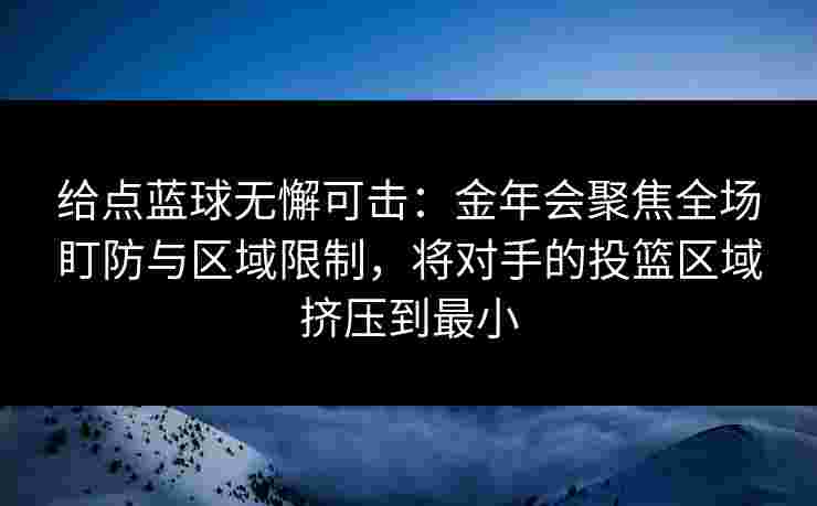 给点蓝球无懈可击：金年会聚焦全场盯防与区域限制，将对手的投篮区域挤压到最小