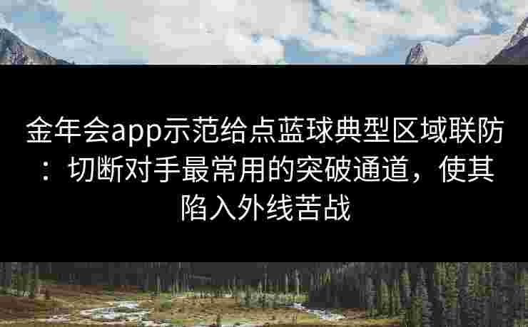 金年会app示范给点蓝球典型区域联防：切断对手最常用的突破通道，使其陷入外线苦战