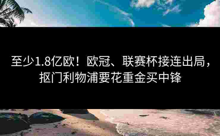 至少1.8亿欧！欧冠、联赛杯接连出局，抠门利物浦要花重金买中锋