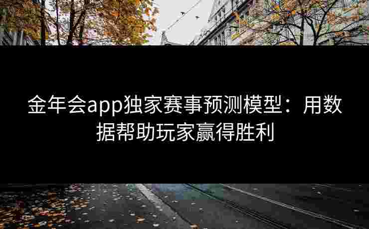 金年会app独家赛事预测模型：用数据帮助玩家赢得胜利