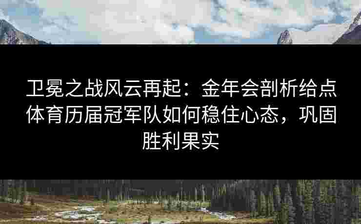 卫冕之战风云再起：金年会剖析给点体育历届冠军队如何稳住心态，巩固胜利果实