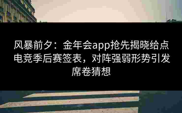 风暴前夕：金年会app抢先揭晓给点电竞季后赛签表，对阵强弱形势引发席卷猜想