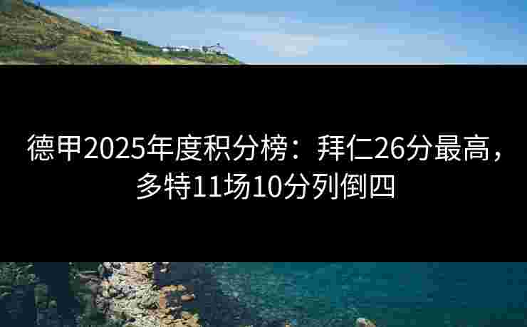 德甲2025年度积分榜:拜仁26分最高,多特11场10分列倒四 德甲2025年度积分榜:拜仁26分最高,多特11场10分列倒四