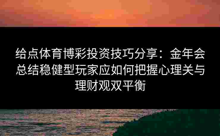 给点体育博彩投资技巧分享：金年会总结稳健型玩家应如何把握心理关与理财观双平衡