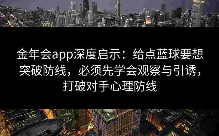 金年会app深度启示:给点蓝球要想突破防线,必须先学会观察与引诱,打破对手心理防线 金年会app深度启示:给点蓝球要想突破防线,必须先学会观察与引诱,打破对手心理防线