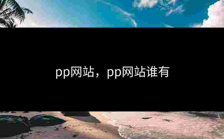 pp网站，pp网站谁有